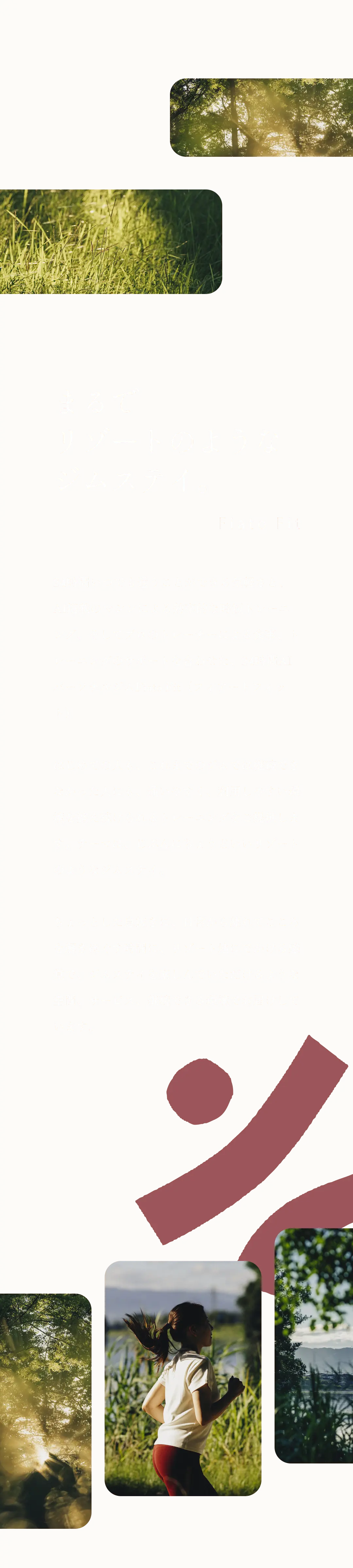 まるでリゾートのようなジムステイ。 24時間いつでも通うことができる気軽さと、AI搭載のマシンによる効率的な時短トレーニング、そしてプロのトレーナーによる食事、トレーニングのサポートを合わせた、24時間AIパーソナルジムFiato Fit（フィアートフィット）はじめての人も、これまでのジムでは継続できなかった人にも、通いやすく、利用しやすい環境を整え続けられるトレーニングをご提供します。テーマは、じぶんにちょうどいいリゾートのようなジムステイ。ちょっとした息抜きに、日常から離れてこころを解きほぐす時間に、リゾート地にでかける感覚で、ジムステイを楽しんでいただけるような空間、サービス、継続できる環境でお届けしています。